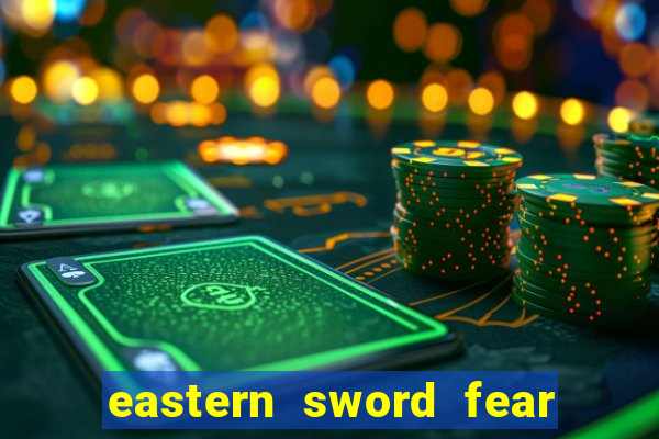 eastern sword fear and hunger